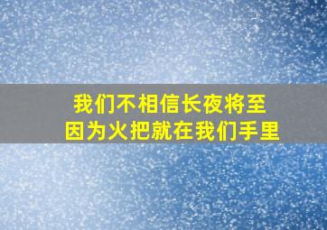 我们不相信长夜将至 因为火把就在我们手里